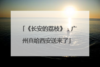 《长安的荔枝》，广州真给西安送来了