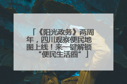 《阳光政务》两周年，四川观察便民地图上线！来一键解锁“便民生活圈”