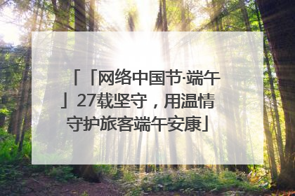 「网络中国节·端午」27载坚守，用温情守护旅客端午安康