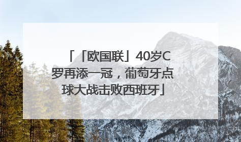 「欧国联」40岁C罗再添一冠，葡萄牙点球大战击败西班牙