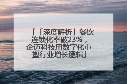 「深度解析」餐饮连锁化率破23%，企迈科技用数字化重塑行业增长逻辑