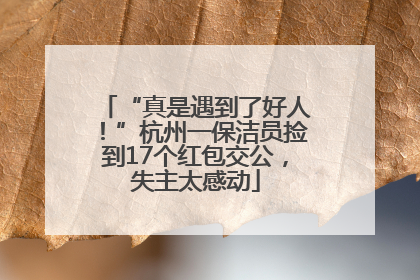 “真是遇到了好人！”杭州一保洁员捡到17个红包交公，失主太感动