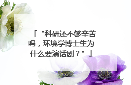 “科研还不够辛苦吗，环境学博士生为什么要演话剧？”