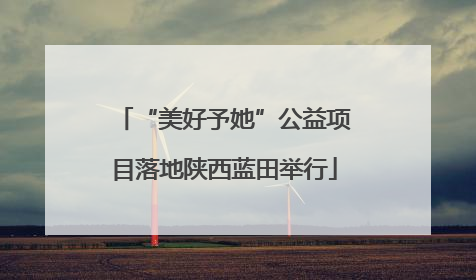 “美好予她”公益项目落地陕西蓝田举行