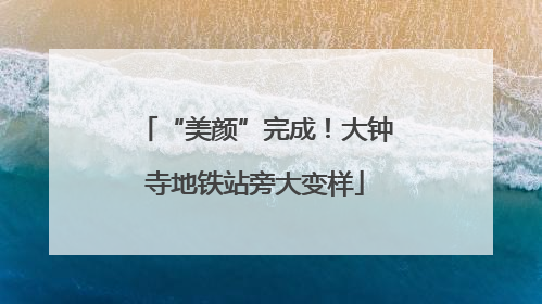 “美颜”完成！大钟寺地铁站旁大变样