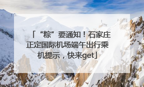 “粽”要通知！石家庄正定国际机场端午出行乘机提示，快来get
