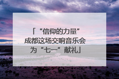 “信仰的力量” 成都这场交响音乐会为“七一”献礼