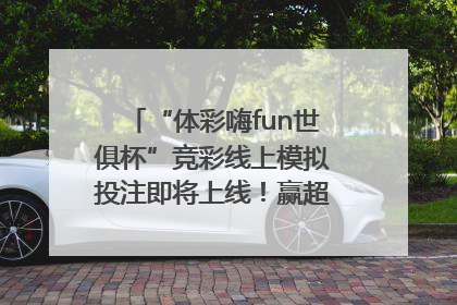 “体彩嗨fun世俱杯”竞彩线上模拟投注即将上线！赢超级大乐透体验券