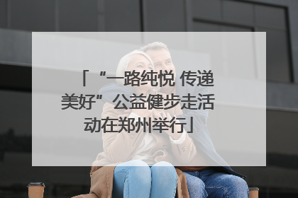 “一路纯悦 传递美好”公益健步走活动在郑州举行