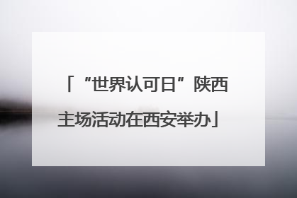 “世界认可日”陕西主场活动在西安举办