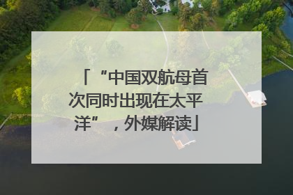 “中国双航母首次同时出现在太平洋”，外媒解读
