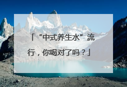 “中式养生水”流行，你喝对了吗？