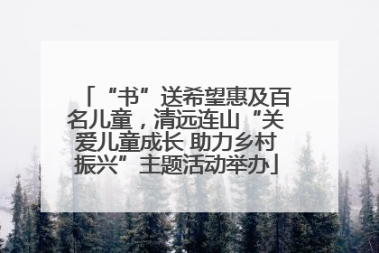 “书”送希望惠及百名儿童，清远连山“关爱儿童成长 助力乡村振兴”主题活动举办