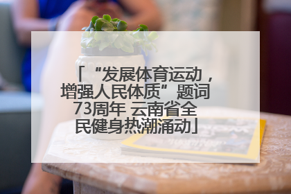 “发展体育运动，增强人民体质”题词73周年 云南省全民健身热潮涌动