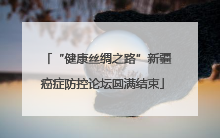 “健康丝绸之路”新疆癌症防控论坛圆满结束