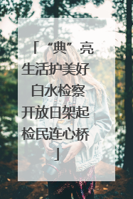 “典”亮生活护美好 白水检察开放日架起检民连心桥