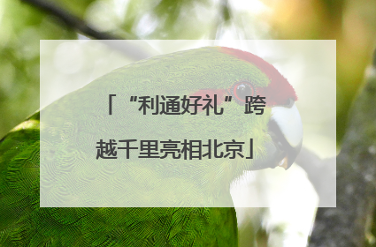 “利通好礼”跨越千里亮相北京