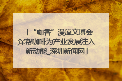 “咖香”漫溢文博会 深帮咖啡为产业发展注入新动能_深圳新闻网