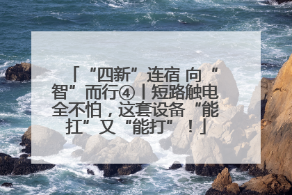 “四新”连宿 向“智”而行④丨短路触电全不怕，这套设备“能扛”又“能打”！