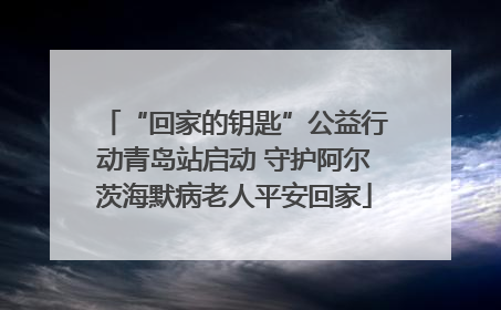 “回家的钥匙”公益行动青岛站启动 守护阿尔茨海默病老人平安回家