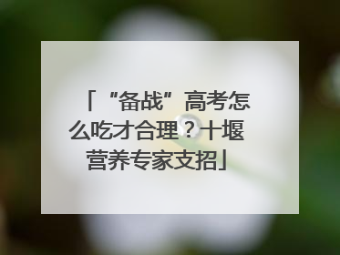 “备战”高考怎么吃才合理？十堰营养专家支招