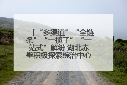 “多渠道”“全链条”“一揽子”“一站式”解纷 湖北赤壁积极探索综治中心规范化建设新路子
