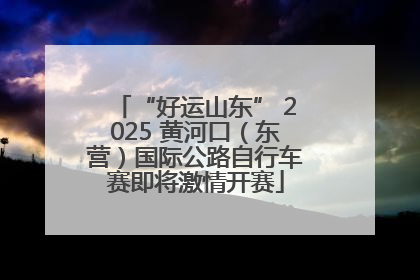 “好运山东” 2025 黄河口（东营）国际公路自行车赛即将激情开赛