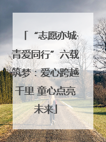 “志愿亦城·青爱同行”六载筑梦：爱心跨越千里 童心点亮未来