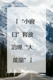 “小窗口”释放治理“大能量”