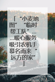 “小麦地图”“临时帮工队”……暖心服务吸引农机手慕名而来“远方的家”