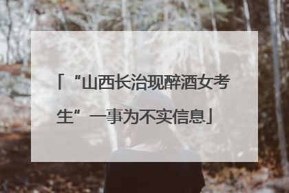 “山西长治现醉酒女考生”一事为不实信息