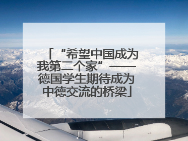 “希望中国成为我第二个家”——德国学生期待成为中德交流的桥梁