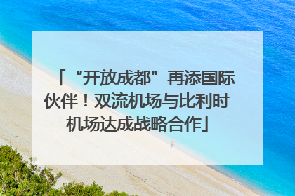 “开放成都”再添国际伙伴！双流机场与比利时机场达成战略合作
