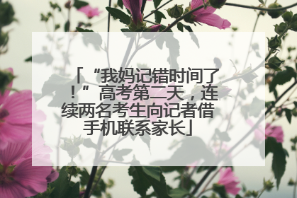 “我妈记错时间了！”高考第二天，连续两名考生向记者借手机联系家长