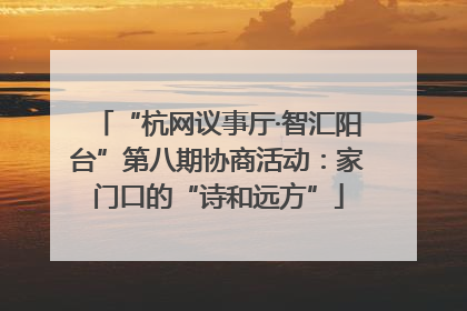 “杭网议事厅·智汇阳台”第八期协商活动：家门口的“诗和远方”