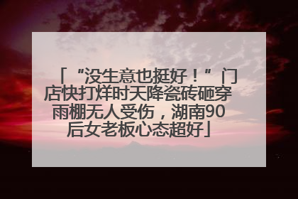 “没生意也挺好！”门店快打烊时天降瓷砖砸穿雨棚无人受伤，湖南90后女老板心态超好