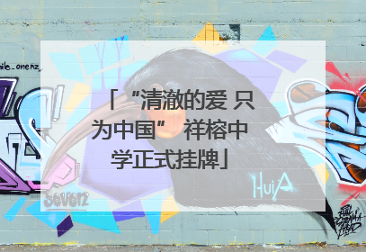 “清澈的爱 只为中国” 祥榕中学正式挂牌