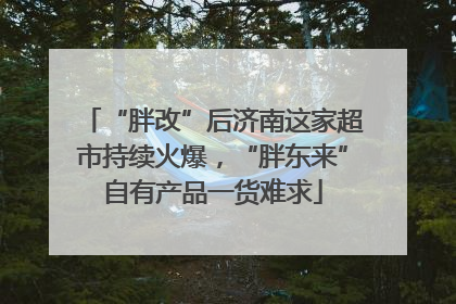 “胖改”后济南这家超市持续火爆，“胖东来”自有产品一货难求