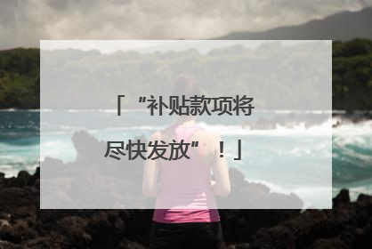 “补贴款项将尽快发放”！