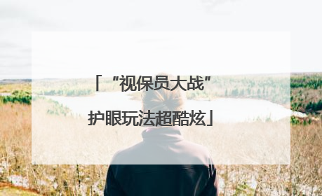 “视保员大战” 护眼玩法超酷炫