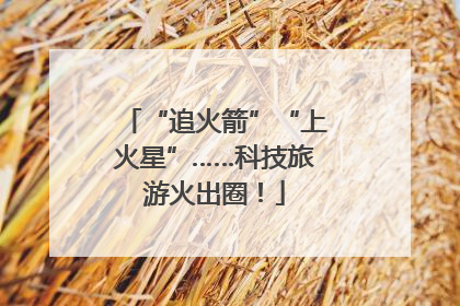 “追火箭”“上火星”……科技旅游火出圈！