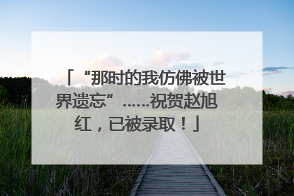 “那时的我仿佛被世界遗忘”……祝贺赵旭红，已被录取！