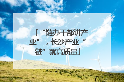 “链办干部讲产业”，长沙产业“链”就高质量
