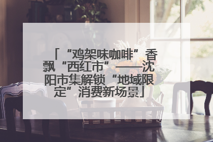 “鸡架味咖啡”香飘“西红市”——沈阳市集解锁“地域限定”消费新场景