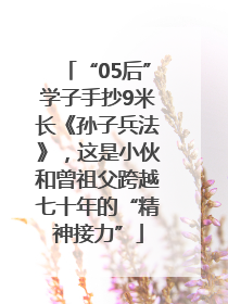 “05后”学子手抄9米长《孙子兵法》，这是小伙和曾祖父跨越七十年的“精神接力”