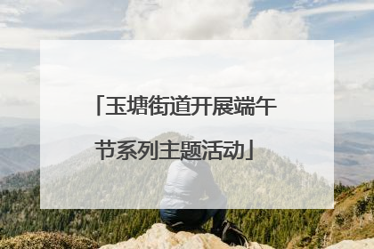 玉塘街道开展端午节系列主题活动