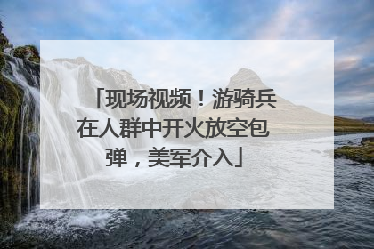 现场视频！游骑兵在人群中开火放空包弹，美军介入
