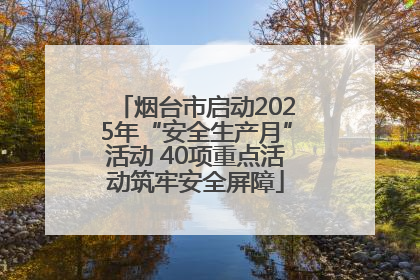 烟台市启动2025年“安全生产月”活动 40项重点活动筑牢安全屏障