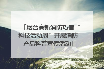 烟台高新消防巧借“科技活动周”开展消防产品科普宣传活动