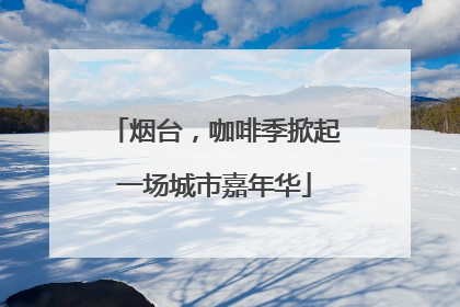 烟台，咖啡季掀起一场城市嘉年华